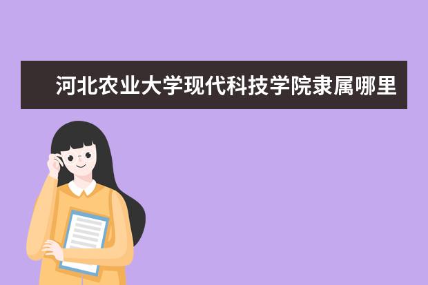 河北农业大学现代科技学院录取规则如何 河北农业大学现代科技学院就业状况介绍