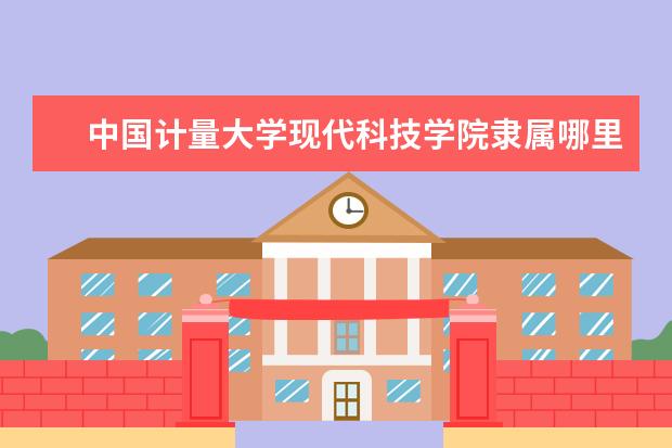 中国计量大学现代科技学院录取规则如何 中国计量大学现代科技学院就业状况介绍
