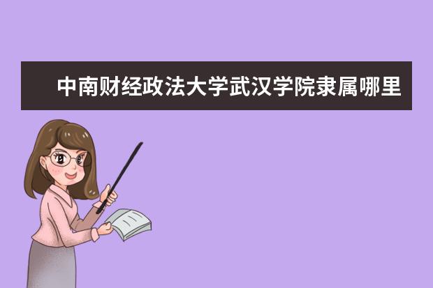 中南财经政法大学武汉学院录取规则如何 中南财经政法大学武汉学院就业状况介绍