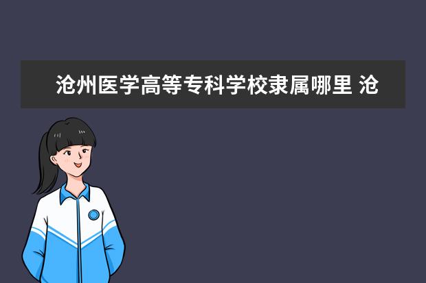 沧州医学高等专科学校是什么类型大学 沧州医学高等专科学校学校介绍