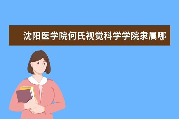 沈阳医学院何氏视觉科学学院录取规则如何 沈阳医学院何氏视觉科学学院就业状况介绍