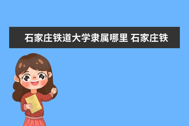 石家庄铁道大学是什么类型大学 石家庄铁道大学学校介绍