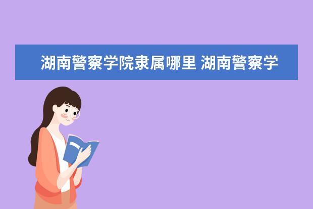 湖南警察学院录取规则如何 湖南警察学院就业状况介绍