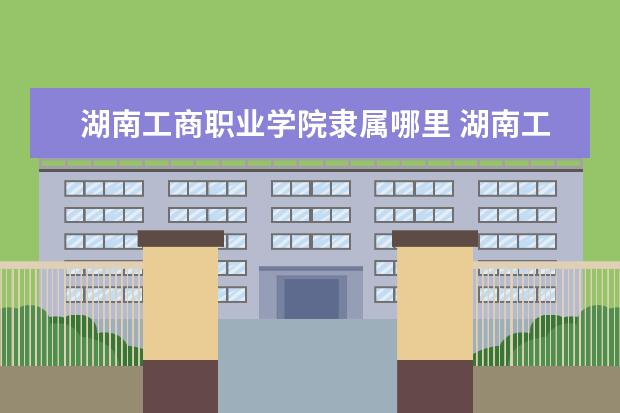 湖南工商职业学院录取规则如何 湖南工商职业学院就业状况介绍