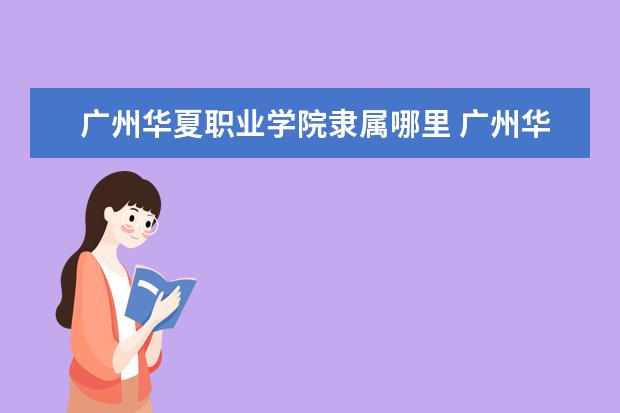 广州华夏职业学院是什么类型大学 广州华夏职业学院学校介绍