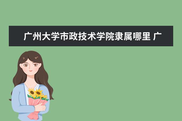 广州大学市政技术学院是什么类型大学 广州大学市政技术学院学校介绍