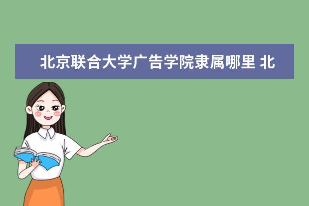 北京联合大学广告学院是什么类型大学 北京联合大学广告学院学校介绍