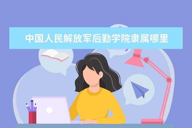 中国人民解放军后勤学院是什么类型大学 中国人民解放军后勤学院学校介绍