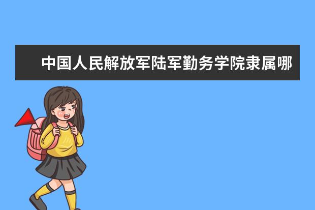 中国人民解放军陆军勤务学院是什么类型大学 中国人民解放军陆军勤务学院学校介绍