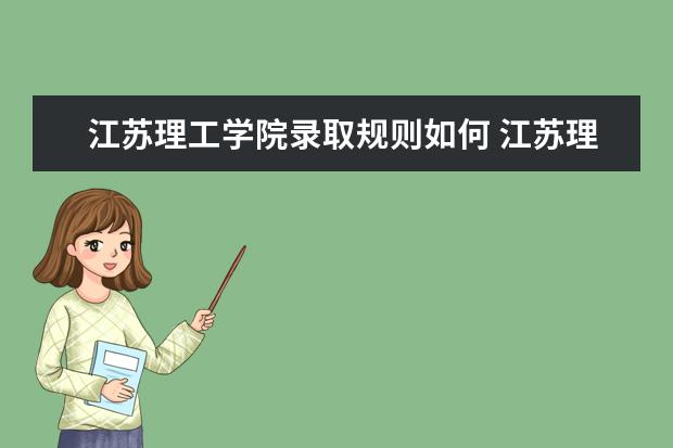江苏理工学院录取规则如何 江苏理工学院就业状况介绍