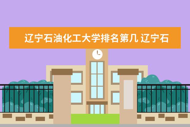 辽宁石油化工大学排名第几 辽宁石油化工大学是211还是985