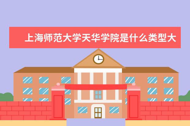 上海师范大学天华学院是什么类型大学 上海师范大学天华学院学校介绍