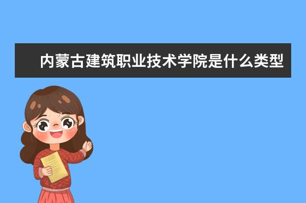 内蒙古建筑职业技术学院是本科学校还是专科 有哪些热门报考专业