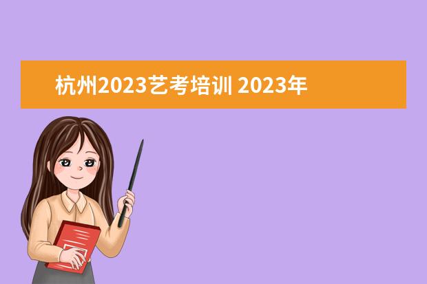 杭州2023艺考培训 2023年艺考前集训多长时间?