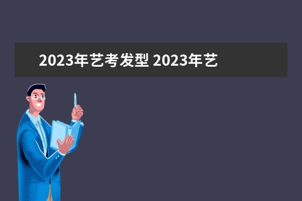 2023年艺考发型 2023年艺考报名时间