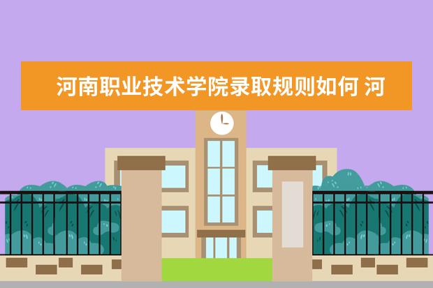 河南职业技术学院录取规则如何 河南职业技术学院就业状况介绍