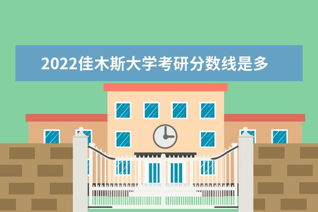 2022佳木斯大学考研分数线是多少 历年考研分数线