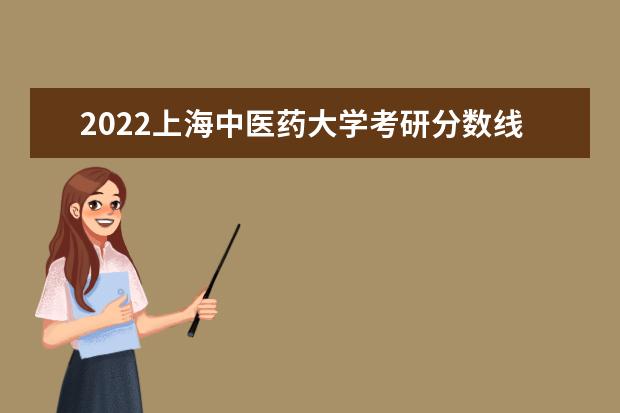 2022上海中医药大学考研分数线是多少 历年考研分数线