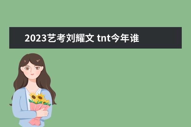2023艺考刘耀文 tnt今年谁高考2022