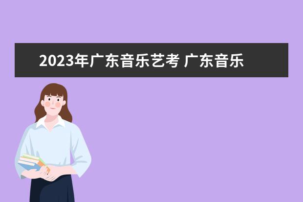 2023年广东音乐艺考 广东音乐艺考生可以考什么大专