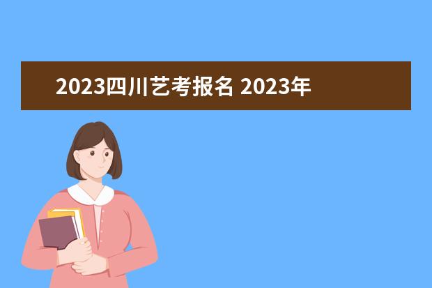 2023四川艺考报名 2023年还有艺考吗?