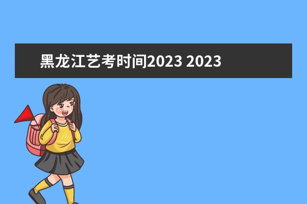 黑龙江艺考时间2023 2023年艺考最新政策