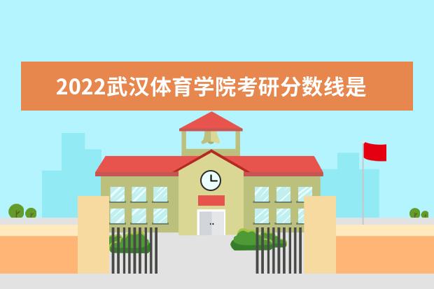 2022武汉体育学院考研分数线是多少 历年考研分数线