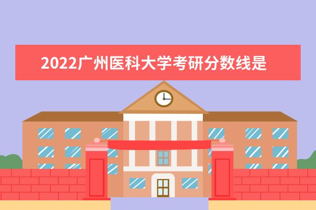 2022广州医科大学考研分数线是多少 历年考研分数线