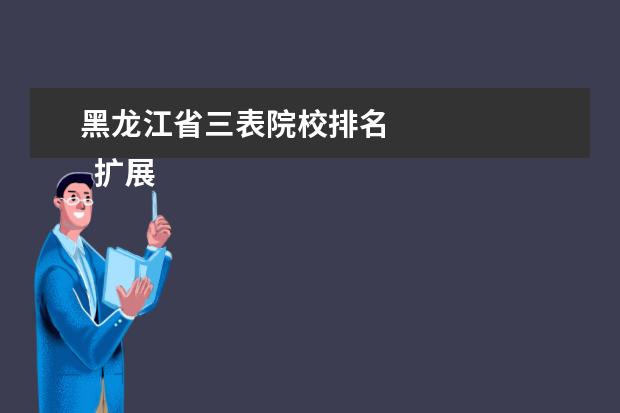 黑龙江省三表院校排名 
  扩展资料：