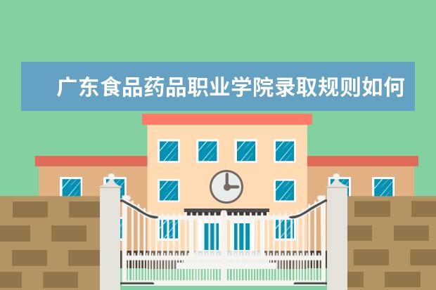 广东食品药品职业学院录取规则如何 广东食品药品职业学院就业状况介绍