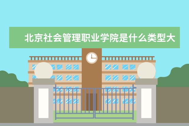 北京社会管理职业学院是什么类型大学 北京社会管理职业学院学校介绍