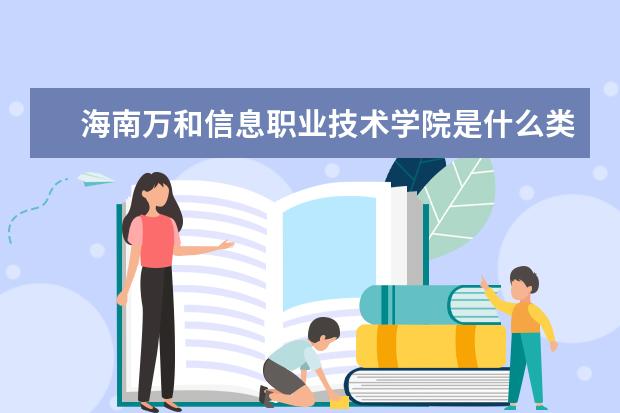 海南万和信息职业技术学院录取规则如何 海南万和信息职业技术学院就业状况介绍