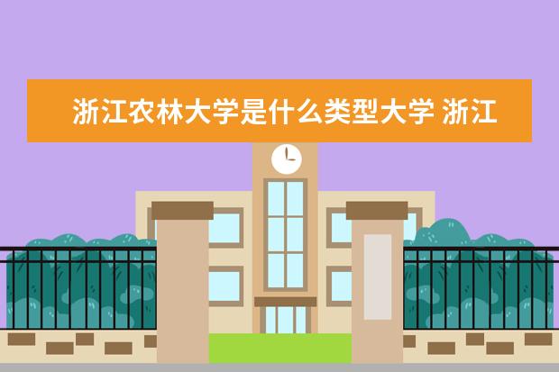 浙江农林大学是什么类型大学 浙江农林大学学校介绍