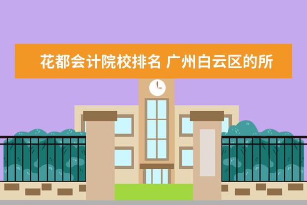 花都会计院校排名 广州白云区的所有大学与专科院校