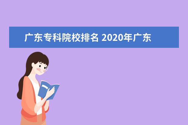 广东专科院校排名 2020年广东十大专科学校排名