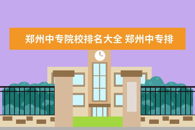 郑州中专院校排名大全 郑州中专排名前十位