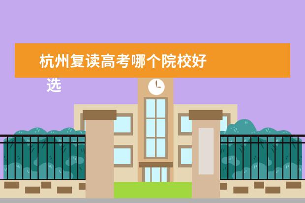 杭州复读高考哪个院校好 
  选择复读学校的准则