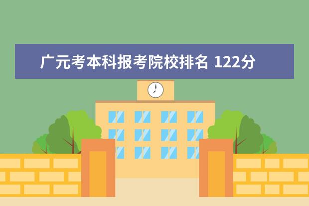 广元考本科报考院校排名 122分考广元2021选调生是什么水平?