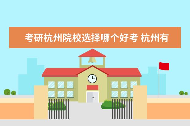 考研杭州院校选择哪个好考 杭州有哪些大学可以考研