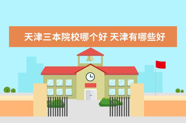 天津三本院校哪个好 天津有哪些好的三本院校?