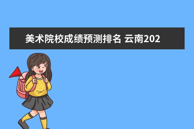 美术院校成绩预测排名 云南2022年理科美术专业分235是什么水准?