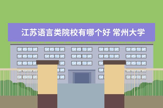 江苏语言类院校有哪个好 常州大学,江苏科技大学,扬州大学哪个比较好 - 百度...