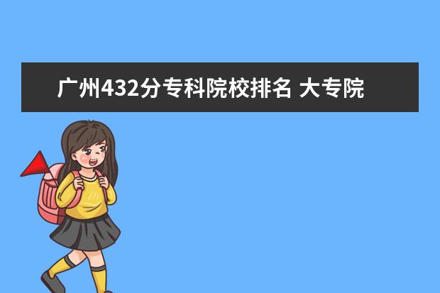 广州432分专科院校排名 大专院校排名榜全国