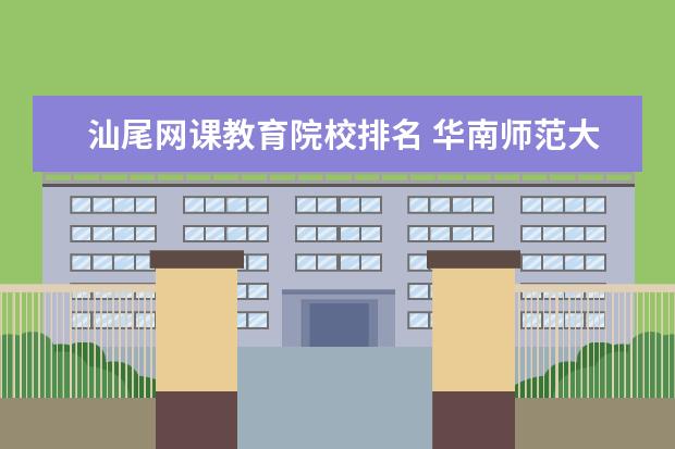 汕尾网课教育院校排名 华南师范大学的院校代码是多少?