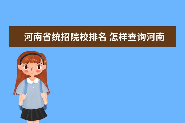 河南省统招院校排名 怎样查询河南省专升本成绩在本专业的排名