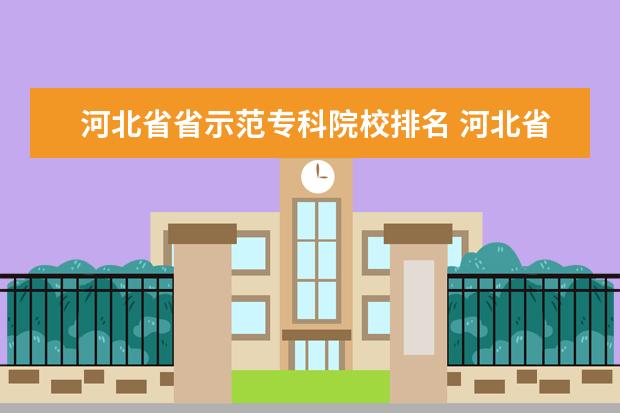 河北省省示范专科院校排名 河北省专科学校的排名