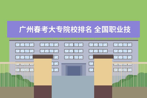 广州春考大专院校排名 全国职业技术学校前十名有哪些?