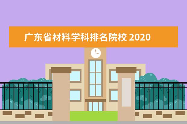 广东省材料学科排名院校 2020年高考广东理科排名10万可以去什么好的学校和专...