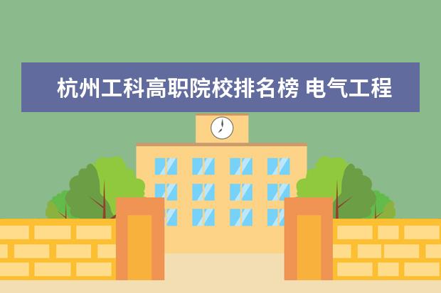 杭州工科高职院校排名榜 电气工程与自动化研究生哪些大学