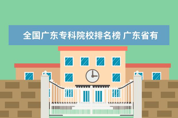 全国广东专科院校排名榜 广东省有哪些比较好的大专院校